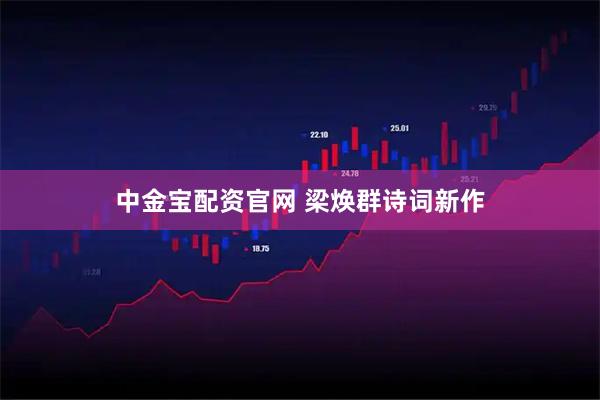 中金宝配资官网 梁焕群诗词新作