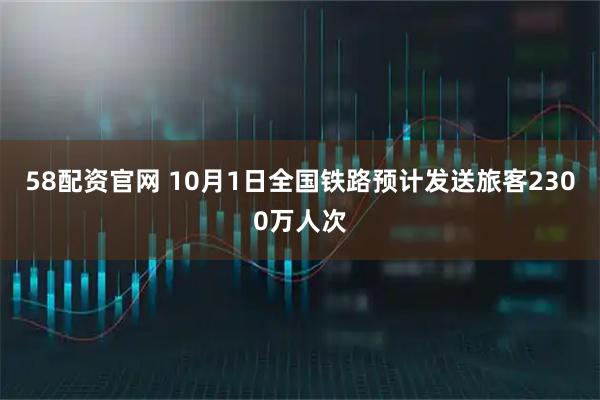 58配资官网 10月1日全国铁路预计发送旅客2300万人次