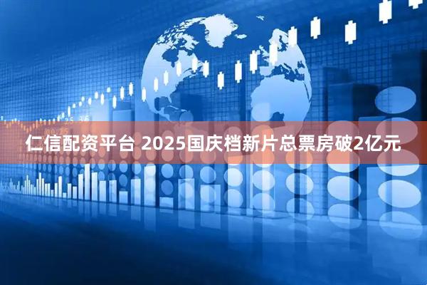 仁信配资平台 2025国庆档新片总票房破2亿元