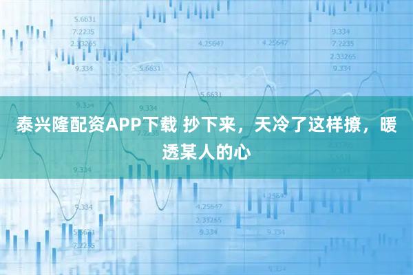 泰兴隆配资APP下载 抄下来，天冷了这样撩，暖透某人的心