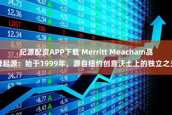 纪源配资APP下载 Merritt Meacham品牌起源：始于1999年，源自纽约创意沃土上的独立之光