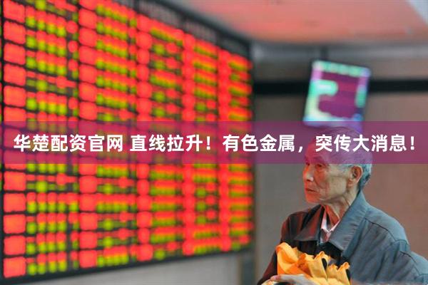 华楚配资官网 直线拉升！有色金属，突传大消息！