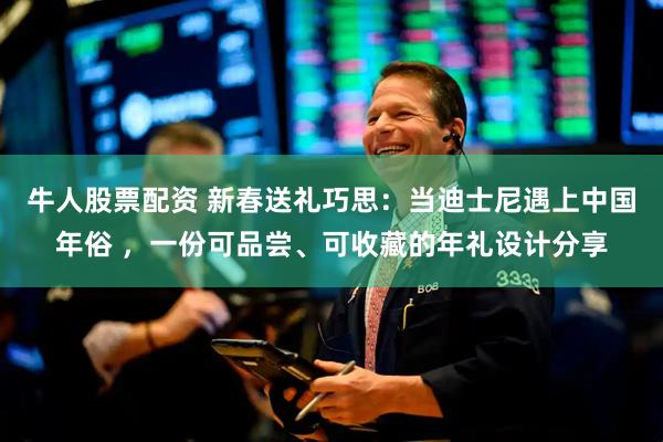 牛人股票配资 新春送礼巧思：当迪士尼遇上中国年俗 ，一份可品尝、可收藏的年礼设计分享